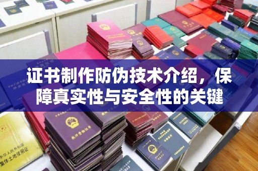 汉滨证书制作防伪技术介绍，保障真实性与安全性的关键