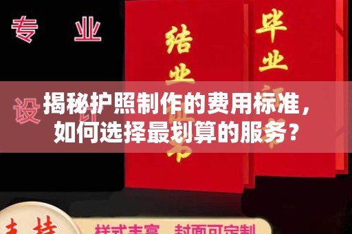 凤台揭秘护照制作的费用标准，如何选择最划算的服务？